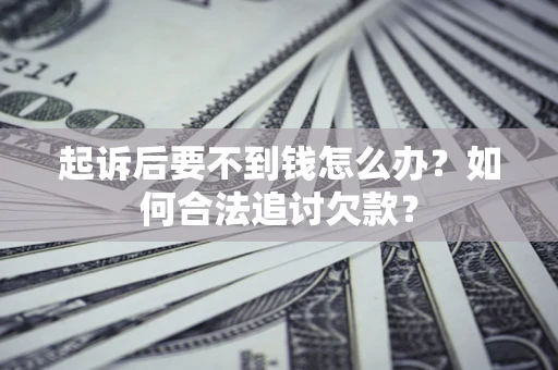 北京起诉后要不到钱怎么办？如何合法追讨欠款？
