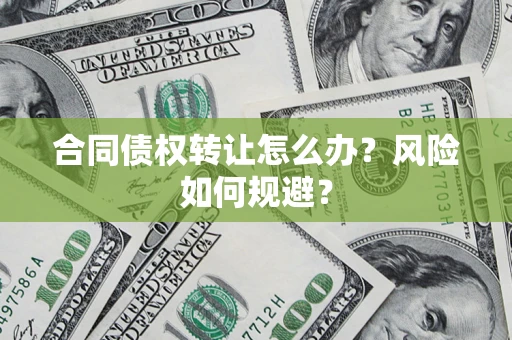 北京合同债权转让怎么办？风险如何规避？