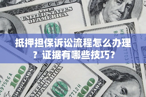 北京抵押担保诉讼流程怎么办理？证据有哪些技巧？