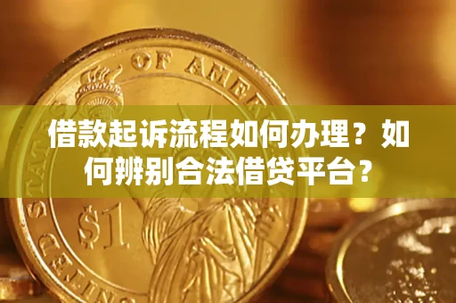 北京借款起诉流程如何办理？如何辨别合法借贷平台？