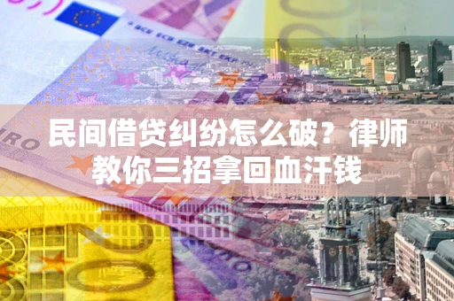北京民间借贷纠纷怎么破？律师教你三招拿回血汗钱