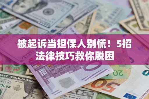 北京被起诉当担保人别慌！5招法律技巧救你脱困
