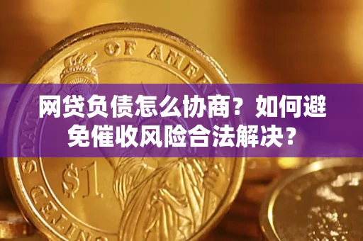 北京网贷负债怎么协商？如何避免催收风险合法解决？