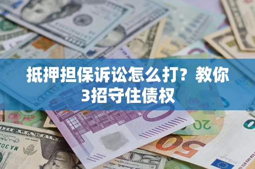 北京抵押担保诉讼怎么打？教你3招守住债权