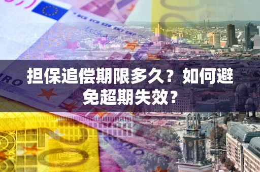 北京担保追偿期限多久?如何避免超期失效? 北京担保追偿期限多久?如何避免超期失效?
