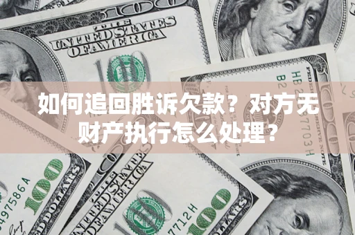 北京如何追回胜诉欠款？对方无财产执行怎么处理？