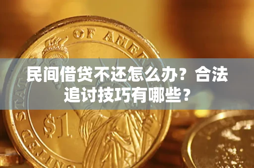 北京民间借贷不还怎么办？合法追讨技巧有哪些？