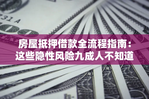 北京房屋抵押借款全流程指南：这些隐性风险九成人不知道