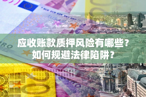 北京应收账款质押风险有哪些？如何规避法律陷阱？