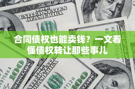 北京合同债权也能卖钱？一文看懂债权转让那些事儿