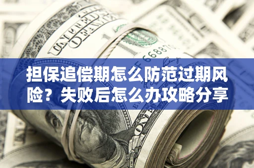 北京担保追偿期怎么防范过期风险？失败后怎么办攻略分享