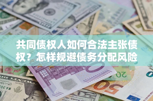 北京共同债权人如何合法主张债权？怎样规避债务分配风险？
