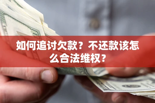 北京如何追讨欠款？不还款该怎么合法维权？
