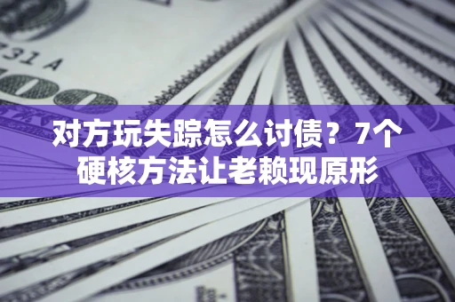 北京对方玩失踪怎么讨债？7个硬核方法让老赖现原形