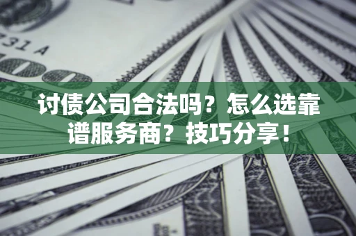 北京讨债公司合法吗？怎么选靠谱服务商？技巧分享！