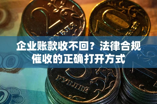 北京企业账款收不回？法律合规催收的正确打开方式