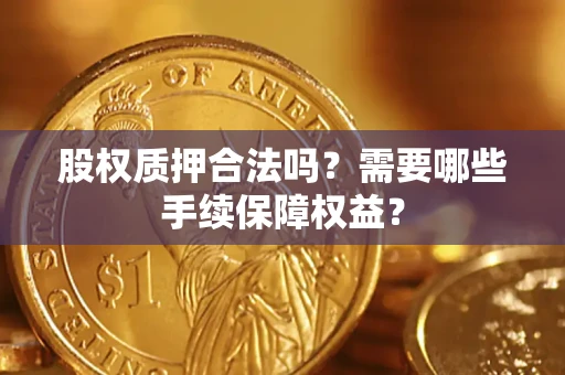 北京股权质押合法吗？需要哪些手续保障权益？