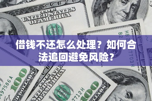 北京借钱不还怎么处理？如何合法追回避免风险？