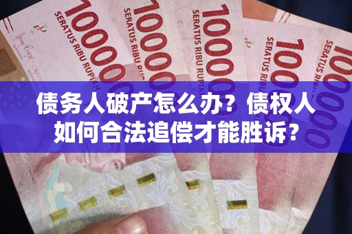 北京债务人破产怎么办？债权人如何合法追偿才能胜诉？
