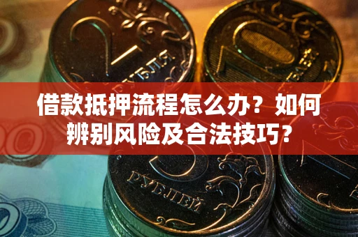 北京借款抵押流程怎么办？如何辨别风险及合法技巧？
