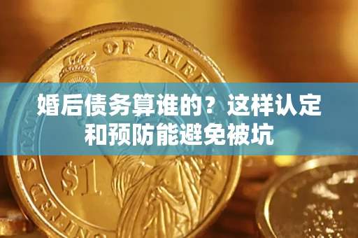 北京婚后债务算谁的？这样认定和预防能避免被坑