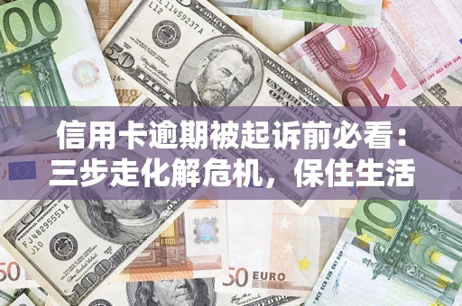 北京信用卡逾期被起诉前必看：三步走化解危机，保住生活尊严