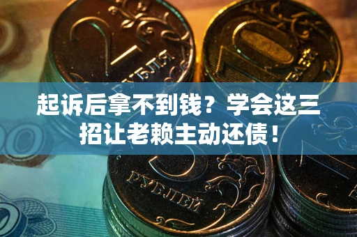 北京起诉后拿不到钱？学会这三招让老赖主动还债！