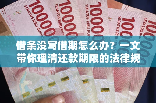 北京借条没写借期怎么办？一文带你理清还款期限的法律规则