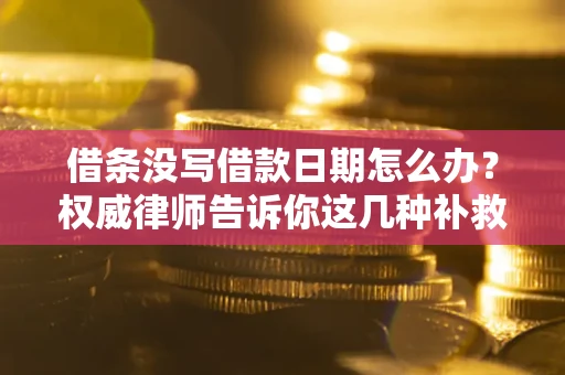 北京借条没写借款日期怎么办？权威律师告诉你这几种补救方法！