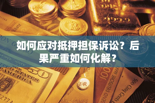 北京如何应对抵押担保诉讼？后果严重如何化解？