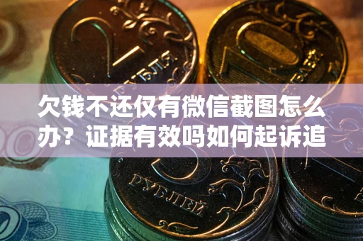北京欠钱不还仅有微信截图怎么办？证据有效吗如何起诉追回欠款？