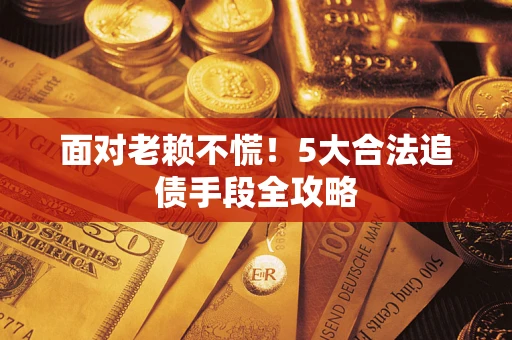北京面对老赖不慌！5大合法追债手段全攻略