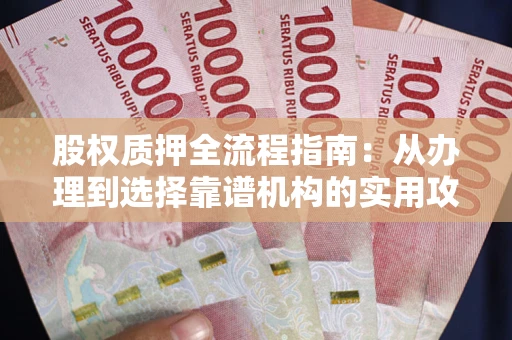 北京股权质押全流程指南：从办理到选择靠谱机构的实用攻略