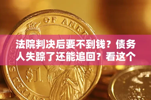 北京法院判决后要不到钱？债务人失踪了还能追回？看这个方法！