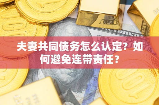 北京夫妻共同债务怎么认定？如何避免连带责任？