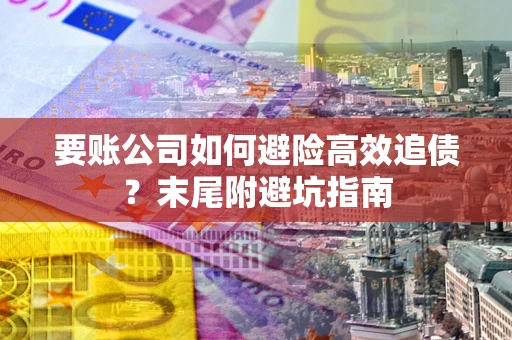北京要账公司如何避险高效追债？末尾附避坑指南