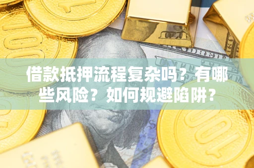 北京借款抵押流程复杂吗？有哪些风险？如何规避陷阱？