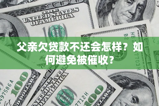 北京父亲欠贷款不还会怎样？如何避免被催收？