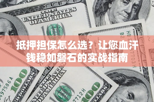 北京抵押担保怎么选？让您血汗钱稳如磐石的实战指南
