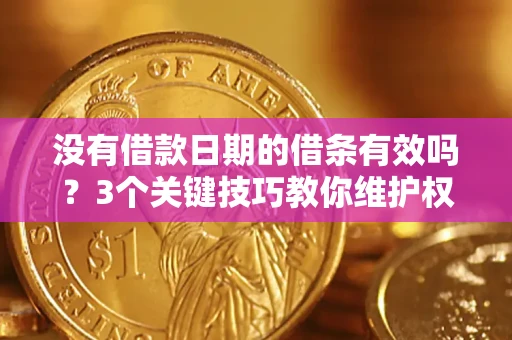 北京没有借款日期的借条有效吗？3个关键技巧教你维护权益