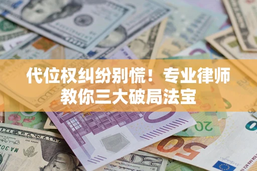 北京代位权纠纷别慌！专业律师教你三大破局法宝