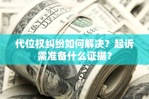北京代位权纠纷如何解决？起诉需准备什么证据？