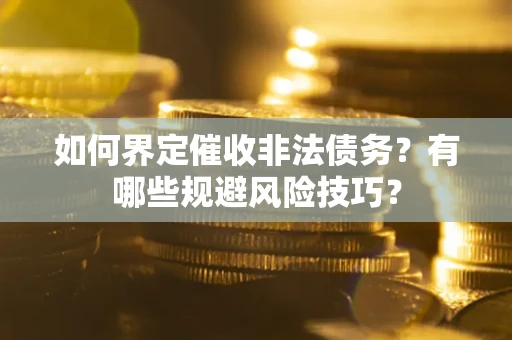 北京如何界定催收非法债务？有哪些规避风险技巧？