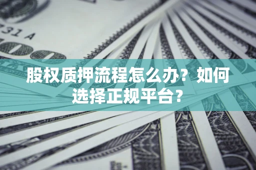 北京股权质押流程怎么办？如何选择正规平台？