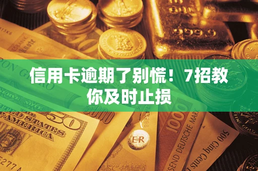 北京信用卡逾期了别慌！7招教你及时止损