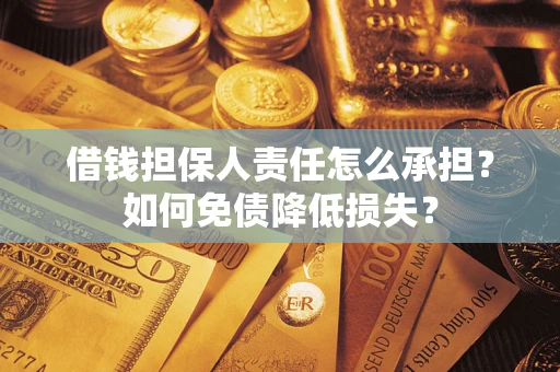 北京借钱担保人责任怎么承担？如何免债降低损失？
