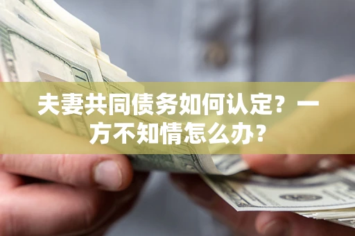 北京夫妻共同债务如何认定？一方不知情怎么办？