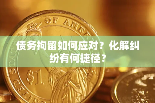 北京债务拘留如何应对？化解纠纷有何捷径？