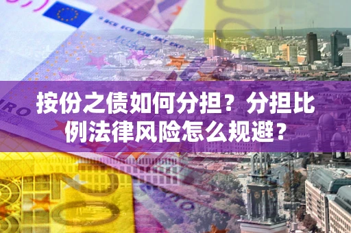 北京按份之债如何分担？分担比例法律风险怎么规避？
