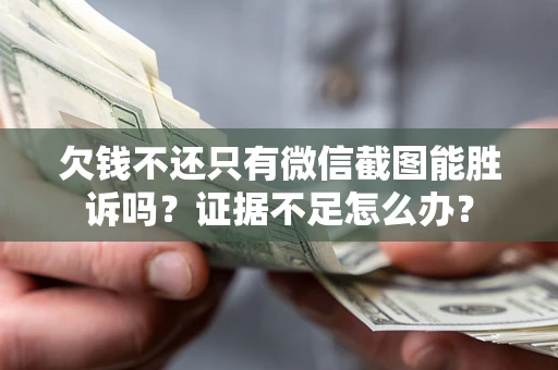 北京欠钱不还只有微信截图能胜诉吗？证据不足怎么办？
